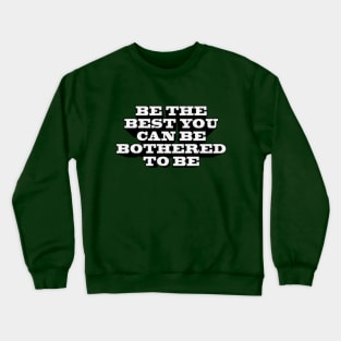 BE THE BEST YOU CAN BE BOTHERED TO BE Crewneck Sweatshirt